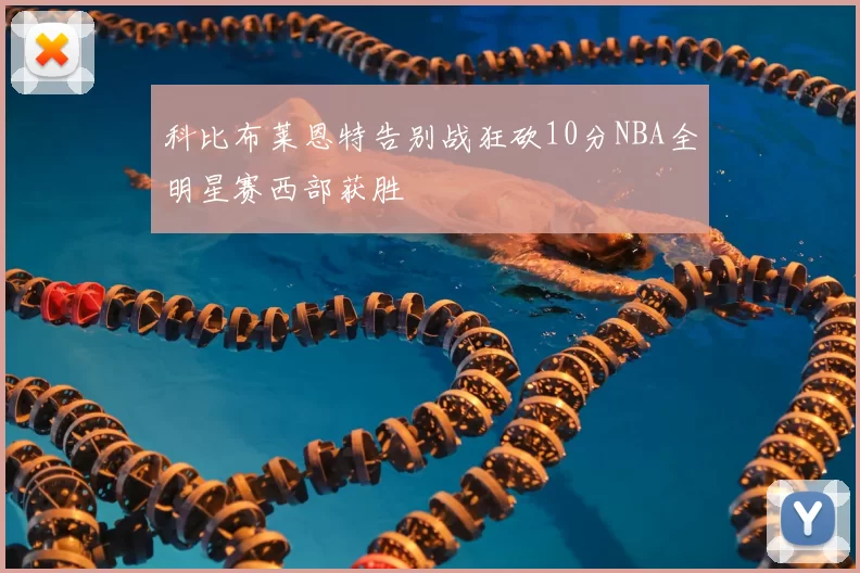 科比布莱恩特告别战狂砍10分NBA全明星赛西部获胜