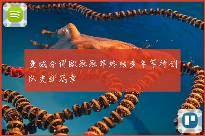 曼城夺得欧冠冠军终结多年等待创队史新篇章