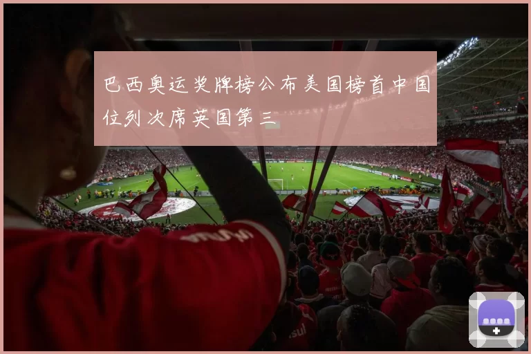 巴西奥运奖牌榜公布美国榜首中国位列次席英国第三