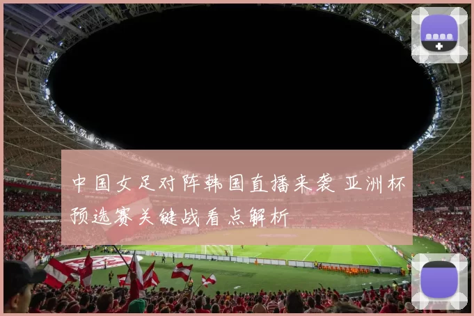 中国女足对阵韩国直播来袭 亚洲杯预选赛关键战看点解析