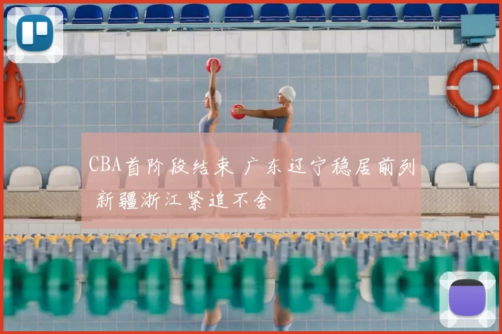 CBA首阶段结束 广东辽宁稳居前列 新疆浙江紧追不舍