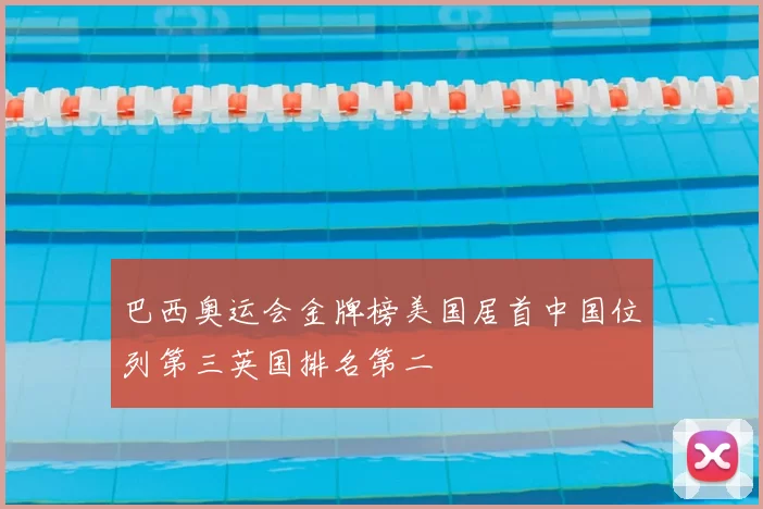 巴西奥运会金牌榜美国居首中国位列第三英国排名第二