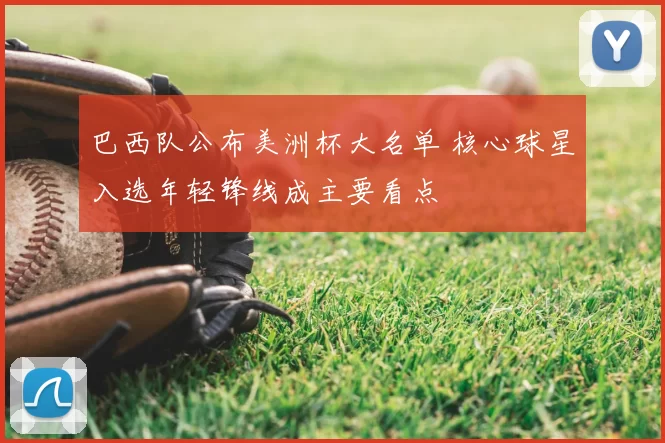 巴西队公布美洲杯大名单 核心球星入选年轻锋线成主要看点