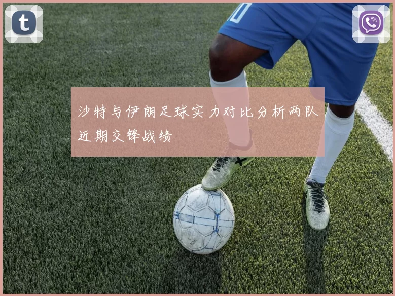 沙特与伊朗足球实力对比分析两队近期交锋战绩