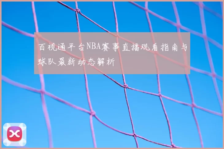 百视通平台NBA赛事直播观看指南与球队最新动态解析
