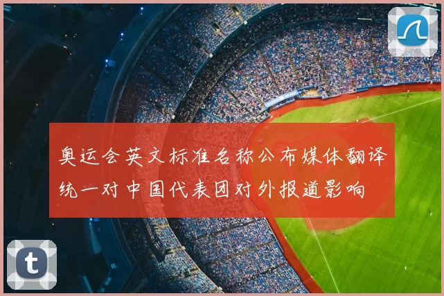 奥运会英文标准名称公布媒体翻译统一对中国代表团对外报道影响