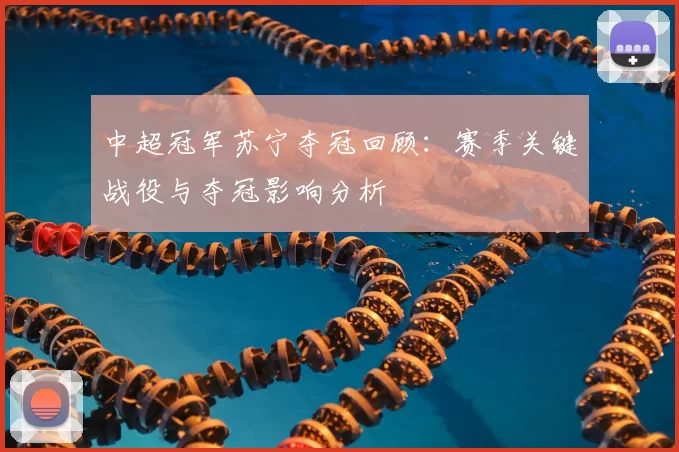 中超冠军苏宁夺冠回顾：赛季关键战役与夺冠影响分析