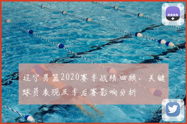 辽宁男篮2020赛季战绩回顾、关键球员表现及季后赛影响分析