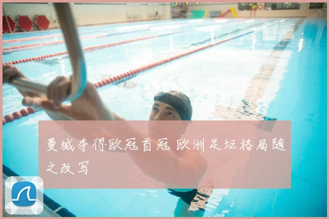 曼城夺得欧冠首冠 欧洲足坛格局随之改写