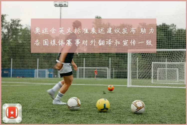 奥运会英文标准表述建议发布 助力各国媒体赛事对外翻译和宣传一致