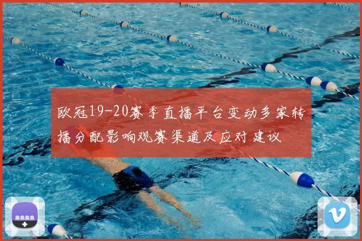 欧冠19-20赛季直播平台变动多家转播分配影响观赛渠道及应对建议