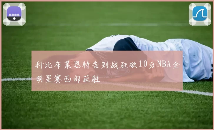 科比布莱恩特告别战狂砍10分NBA全明星赛西部获胜