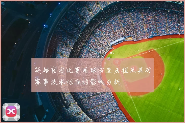 英超官方比赛用球演变历程及其对赛事技术标准的影响分析