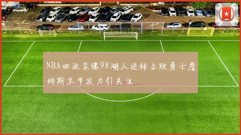 NBA回放录像98湖人逆转击败勇士詹姆斯末节发力引关注