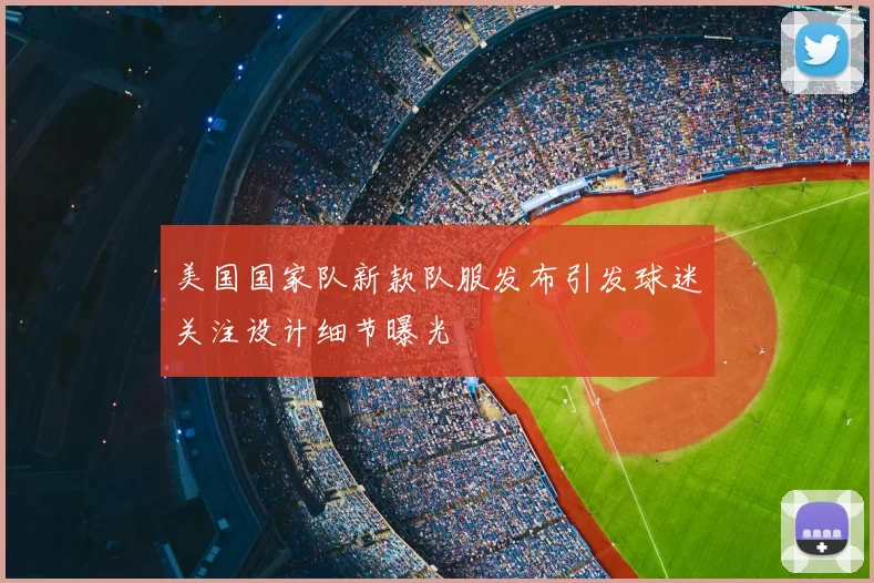 美国国家队新款队服发布引发球迷关注设计细节曝光