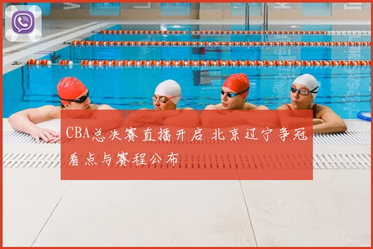 CBA总决赛直播开启 北京辽宁争冠看点与赛程公布