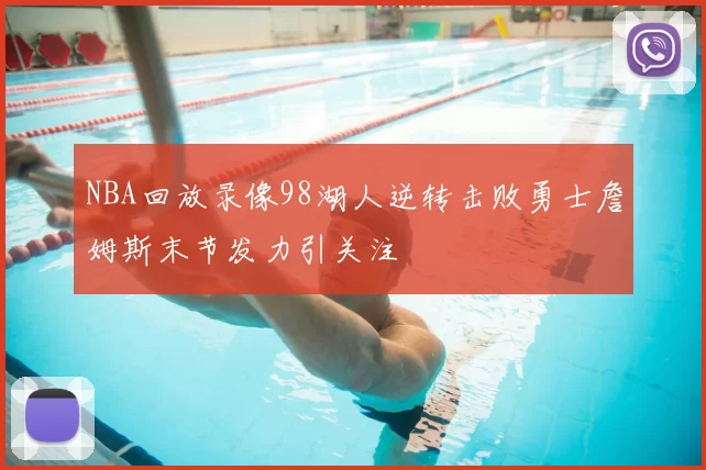 NBA回放录像98湖人逆转击败勇士詹姆斯末节发力引关注
