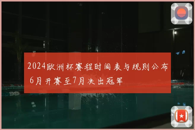 2024欧洲杯赛程时间表与规则公布 6月开赛至7月决出冠军