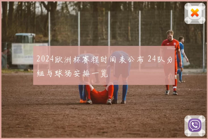 2024欧洲杯赛程时间表公布 24队分组与球场安排一览