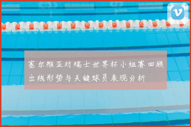 塞尔维亚对瑞士世界杯小组赛回顾出线形势与关键球员表现分析