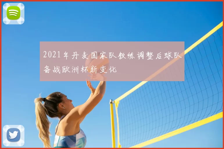 2021年丹麦国家队教练调整后球队备战欧洲杯新变化