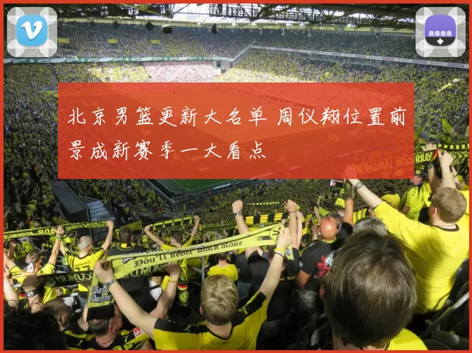 北京男篮更新大名单 周仪翔位置前景成新赛季一大看点